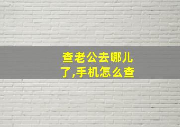 查老公去哪儿了,手机怎么查