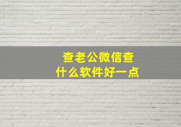 查老公微信查什么软件好一点