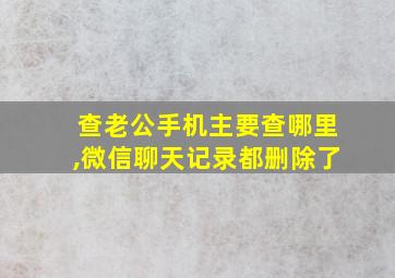 查老公手机主要查哪里,微信聊天记录都删除了