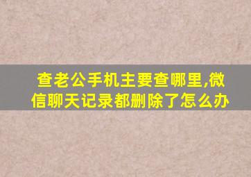 查老公手机主要查哪里,微信聊天记录都删除了怎么办