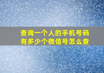 查询一个人的手机号码有多少个微信号怎么查