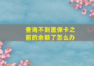 查询不到医保卡之前的余额了怎么办