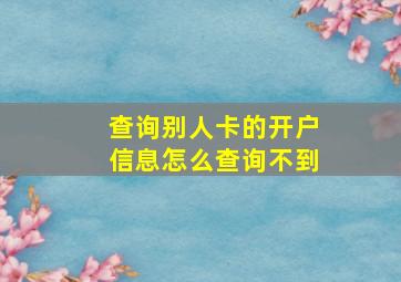 查询别人卡的开户信息怎么查询不到