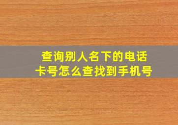 查询别人名下的电话卡号怎么查找到手机号