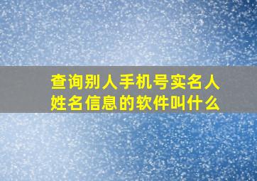 查询别人手机号实名人姓名信息的软件叫什么