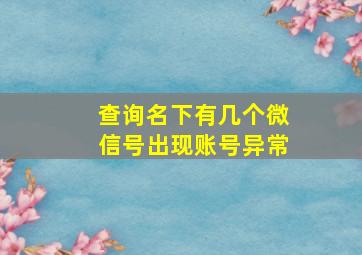 查询名下有几个微信号出现账号异常