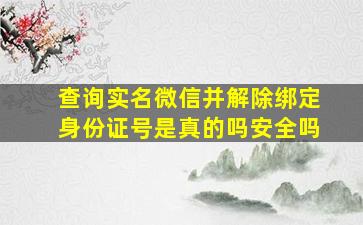 查询实名微信并解除绑定身份证号是真的吗安全吗