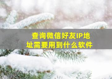 查询微信好友IP地址需要用到什么软件