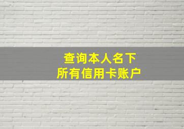 查询本人名下所有信用卡账户