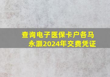 查询电子医保卡户各马永灏2024年交费凭证