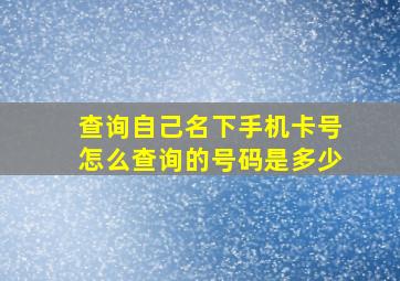 查询自己名下手机卡号怎么查询的号码是多少