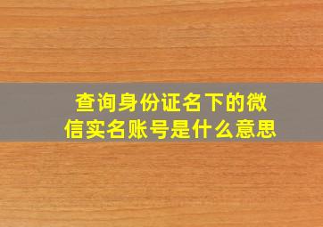 查询身份证名下的微信实名账号是什么意思