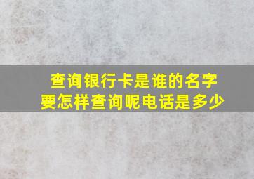 查询银行卡是谁的名字要怎样查询呢电话是多少