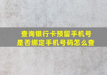 查询银行卡预留手机号是否绑定手机号码怎么查