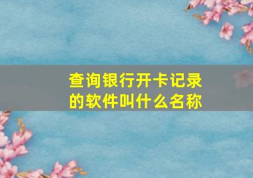 查询银行开卡记录的软件叫什么名称