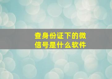 查身份证下的微信号是什么软件