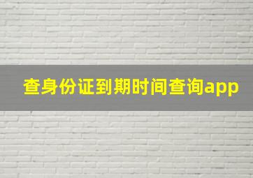 查身份证到期时间查询app