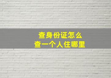 查身份证怎么查一个人住哪里