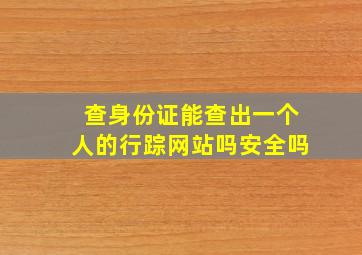 查身份证能查出一个人的行踪网站吗安全吗