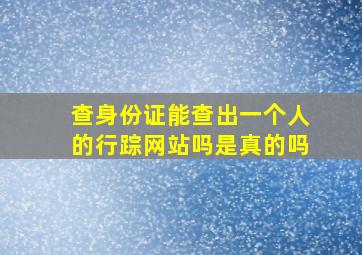 查身份证能查出一个人的行踪网站吗是真的吗