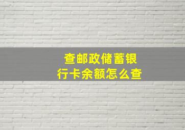 查邮政储蓄银行卡余额怎么查