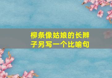 柳条像姑娘的长辫子另写一个比喻句