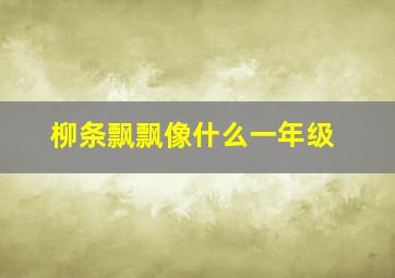 柳条飘飘像什么一年级