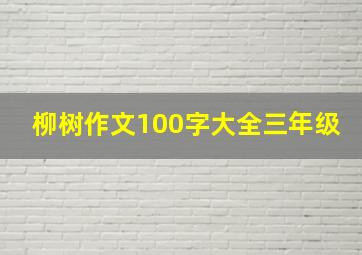 柳树作文100字大全三年级