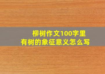 柳树作文100字里有树的象征意义怎么写