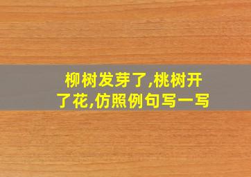 柳树发芽了,桃树开了花,仿照例句写一写