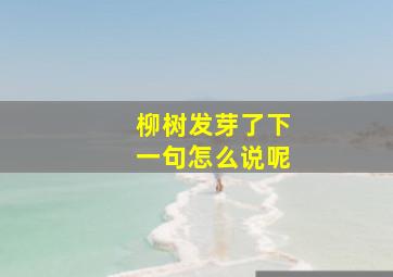 柳树发芽了下一句怎么说呢