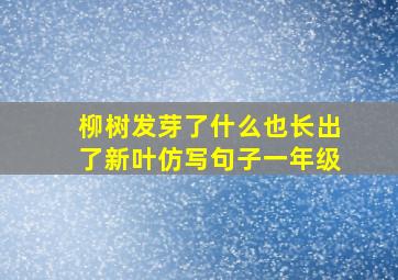 柳树发芽了什么也长出了新叶仿写句子一年级