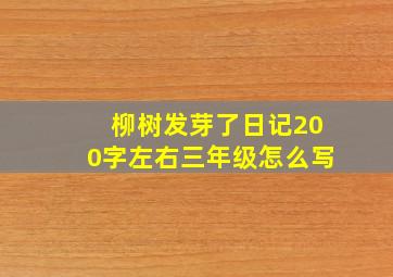 柳树发芽了日记200字左右三年级怎么写