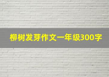 柳树发芽作文一年级300字