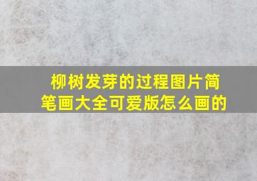 柳树发芽的过程图片简笔画大全可爱版怎么画的