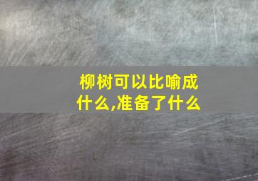 柳树可以比喻成什么,准备了什么