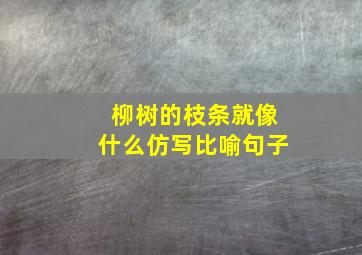 柳树的枝条就像什么仿写比喻句子