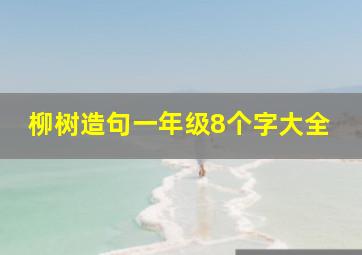 柳树造句一年级8个字大全