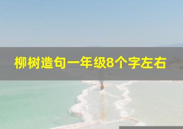 柳树造句一年级8个字左右