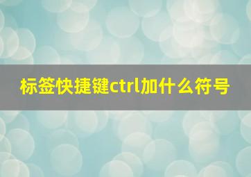 标签快捷键ctrl加什么符号