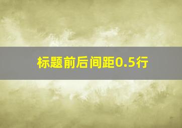 标题前后间距0.5行