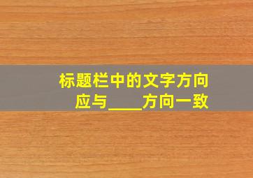 标题栏中的文字方向应与____方向一致