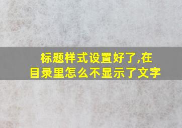 标题样式设置好了,在目录里怎么不显示了文字