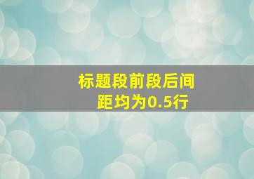 标题段前段后间距均为0.5行