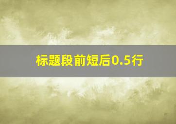 标题段前短后0.5行