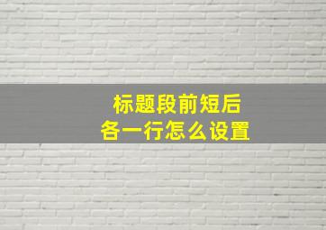 标题段前短后各一行怎么设置