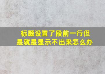 标题设置了段前一行但是就是显示不出来怎么办