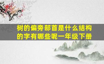 树的偏旁部首是什么结构的字有哪些呢一年级下册