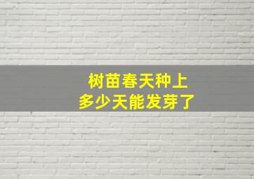 树苗春天种上多少天能发芽了