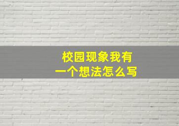 校园现象我有一个想法怎么写